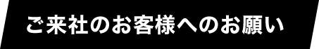 ご来社のお客様へのお願い