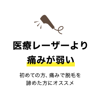 医療レーザーより痛みが弱い 初めての方、痛みで脱毛を 諦めた方にオススメ